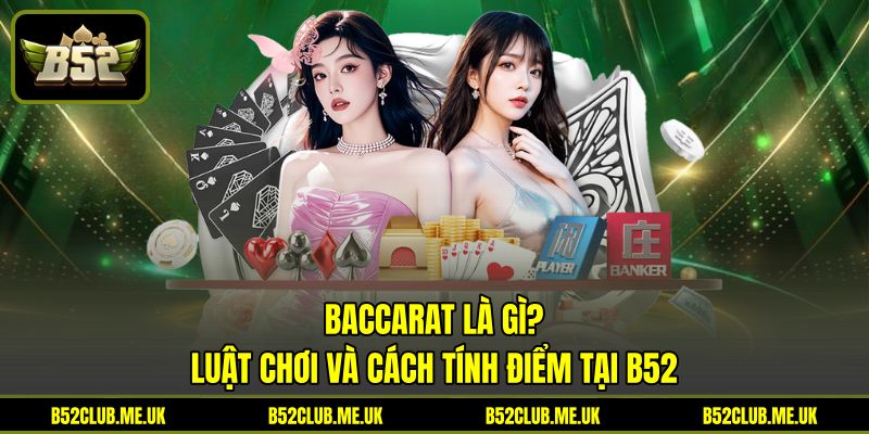 Baccarat Là Gì - Luật Chơi Và Cách Tính Điểm Tại B52