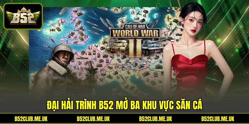 Đại Hải Trình B52 mở ba khu vực săn cá Đại Hải Trình B52 mở ba khu vực săn cá