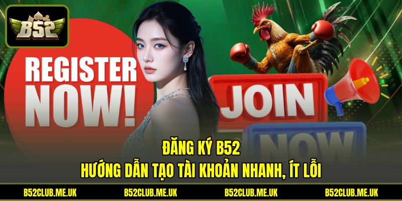 Đăng Ký B52 - Hướng Dẫn Tạo Tài Khoản Nhanh, Ít Lỗi