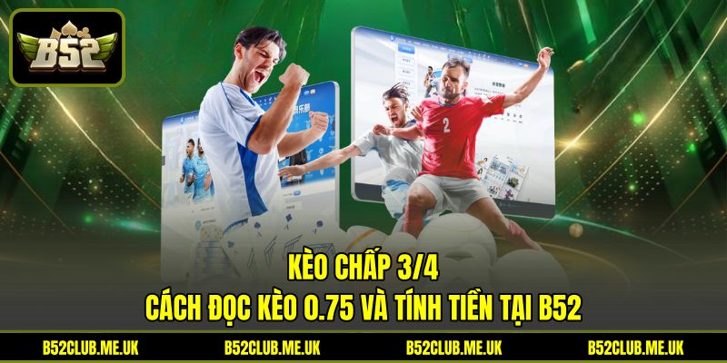 Kèo Chấp 3/4 - Cách Đọc Kèo 0.75 Và Tính Tiền Tại B52