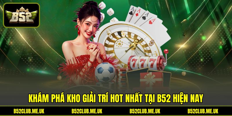 Khám phá kho giải trí hot nhất tại B52 hiện nay Khám phá kho giải trí hot nhất tại B52 hiện nay