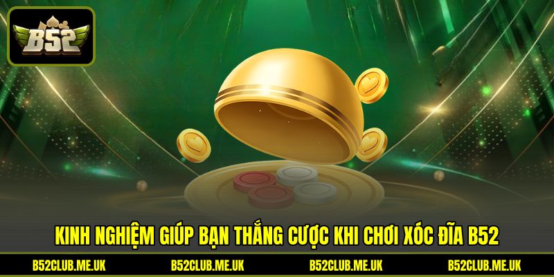 Kinh nghiệm giúp bạn thắng cược khi chơi Xóc đĩa B52 Kinh nghiệm giúp bạn thắng cược khi chơi Xóc đĩa B52