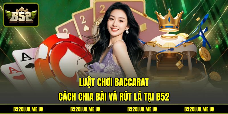Luật Chơi Baccarat - Cách Chia Bài Và Rút Lá Tại B52