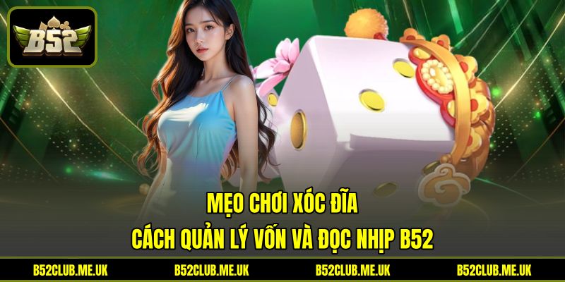 Mẹo Chơi Xóc Đĩa - Cách Quản Lý Vốn Và Đọc Nhịp B52