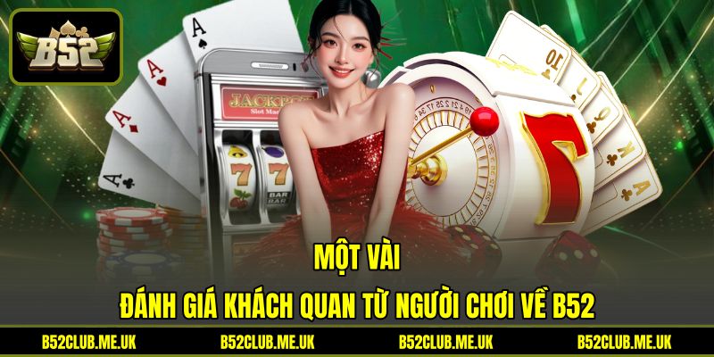 Một vài đánh giá khách quan từ người chơi về B52 Một vài đánh giá khách quan từ người chơi về B52