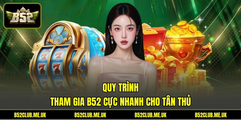 Quy trình tham gia B52 cực nhanh cho tân thủ Quy trình tham gia B52 cực nhanh cho tân thủ