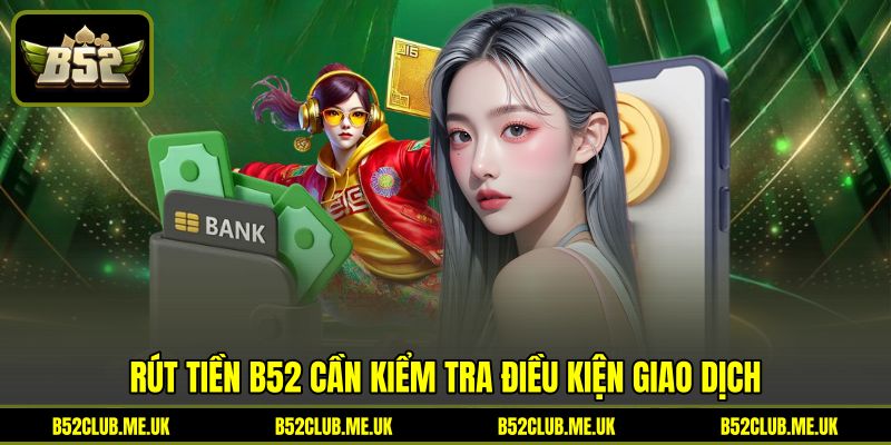 Rút tiền B52 cần kiểm tra điều kiện giao dịch Rút tiền B52 cần kiểm tra điều kiện giao dịch