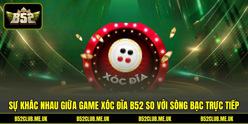 Sự khác nhau giữa game Xóc đĩa B52 so với sòng bạc trực tiếp Sự khác nhau giữa game Xóc đĩa B52 so với sòng bạc trực tiếp
