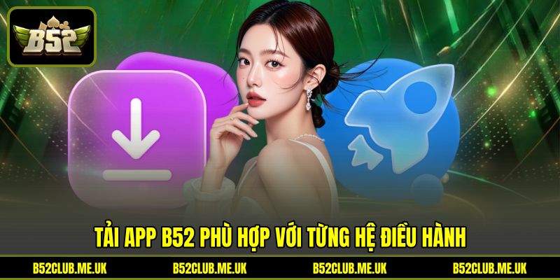 Tải app B52 phù hợp với từng hệ điều hành Tải app B52 phù hợp với từng hệ điều hành