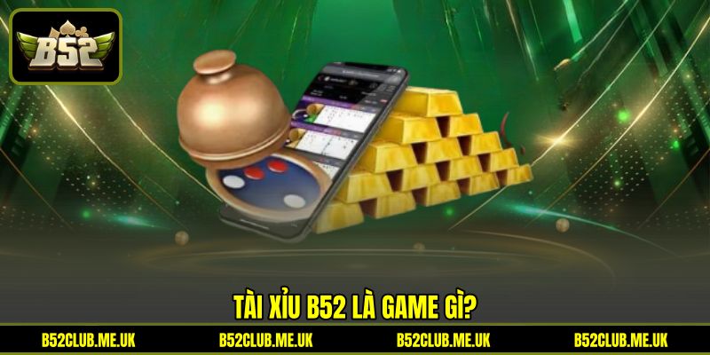 Tài Xỉu B52 là game gì? Tài Xỉu B52 là game gì?