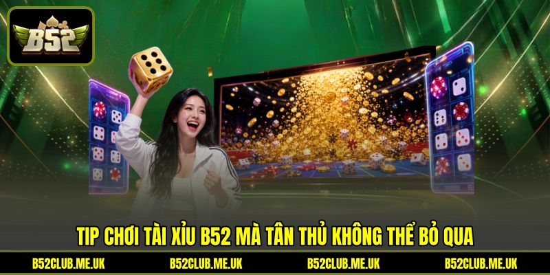 Tip chơi Tài Xỉu B52 mà tân thủ không thể bỏ qua Tip chơi Tài Xỉu B52 mà tân thủ không thể bỏ qua