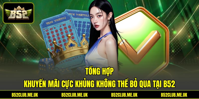 Tổng hợp khuyến mãi cực khủng không thể bỏ qua tại B52 Tổng hợp khuyến mãi cực khủng không thể bỏ qua tại B52