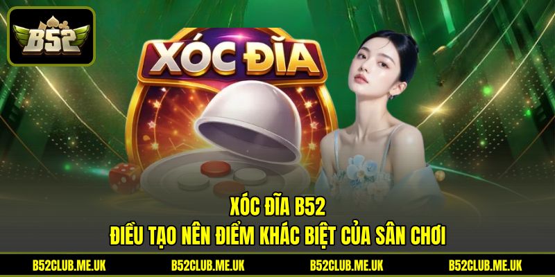 Xóc Đĩa B52 – Điều Tạo Nên Điểm Khác Biệt Của Sân Chơi